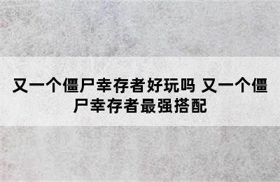 又一个僵尸幸存者好玩吗 又一个僵尸幸存者最强搭配